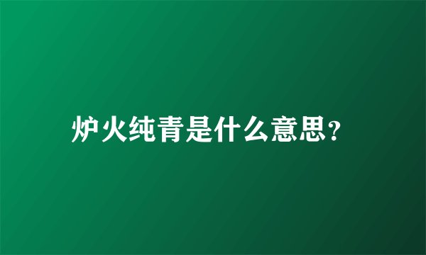 炉火纯青是什么意思？