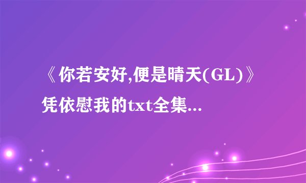 《你若安好,便是晴天(GL)》凭依慰我的txt全集下载地址
