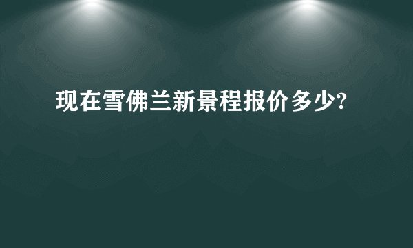 现在雪佛兰新景程报价多少?