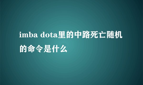 imba dota里的中路死亡随机的命令是什么