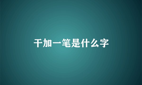 干加一笔是什么字
