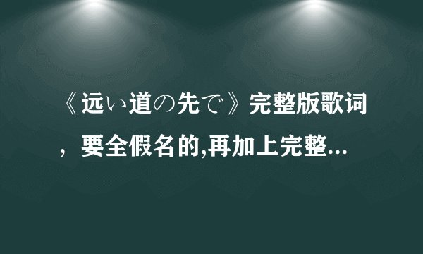 《远い道の先で》完整版歌词，要全假名的,再加上完整的译文。