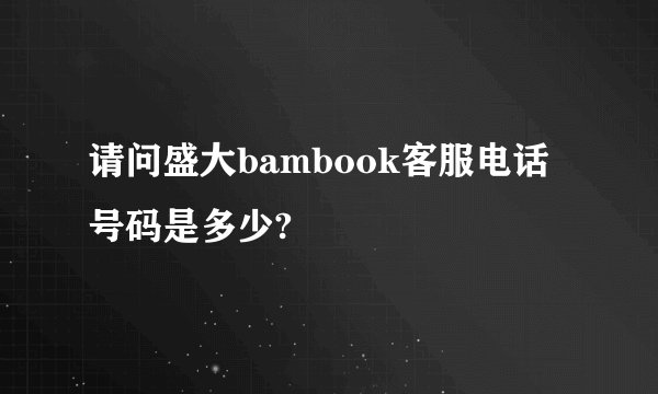 请问盛大bambook客服电话号码是多少?