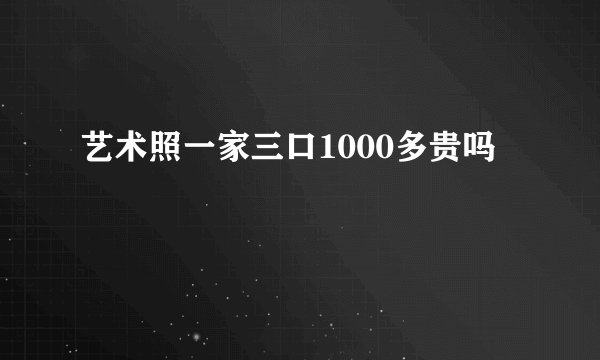 艺术照一家三口1000多贵吗