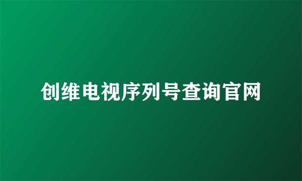 创维电视序列号查询官网