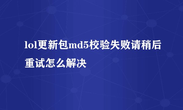 lol更新包md5校验失败请稍后重试怎么解决