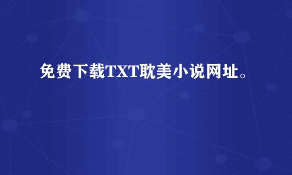 免费下载TXT耽美小说网址。