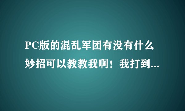 PC版的混乱军团有没有什么妙招可以教教我啊！我打到10关就过不去了！药不够！总死，怎么办啊？