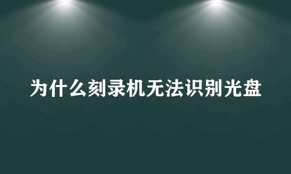 为什么刻录机无法识别光盘