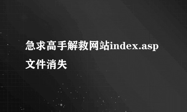 急求高手解救网站index.asp文件消失