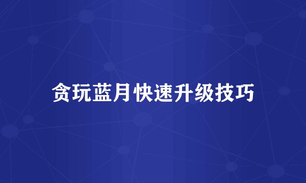 贪玩蓝月快速升级技巧