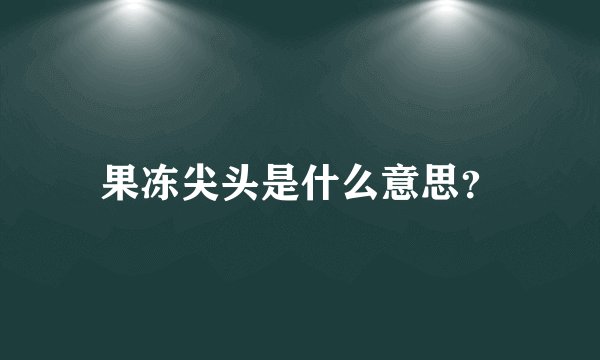 果冻尖头是什么意思？