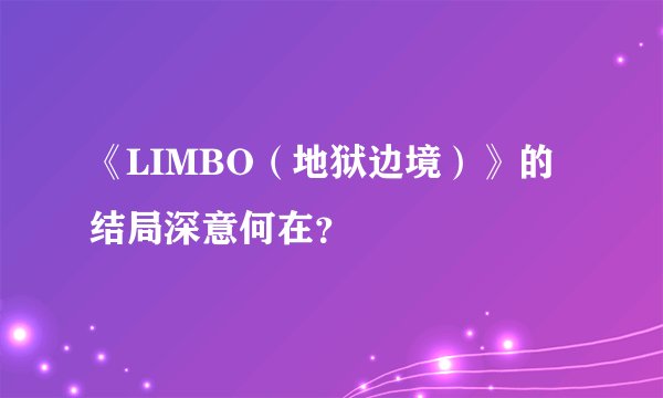 《LIMBO（地狱边境）》的结局深意何在？