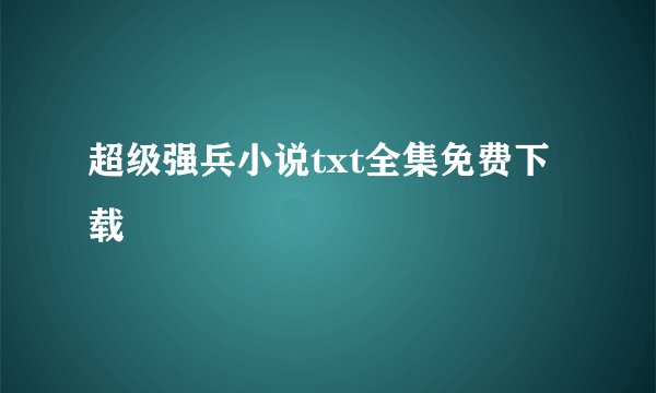 超级强兵小说txt全集免费下载