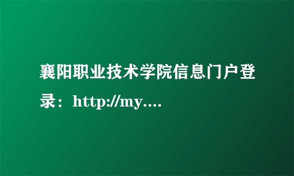 襄阳职业技术学院信息门户登录：http://my.hbxytc.com/