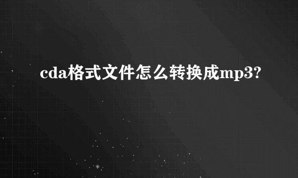 cda格式文件怎么转换成mp3?