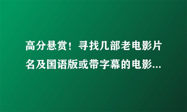 高分悬赏！寻找几部老电影片名及国语版或带字幕的电影和连续剧。