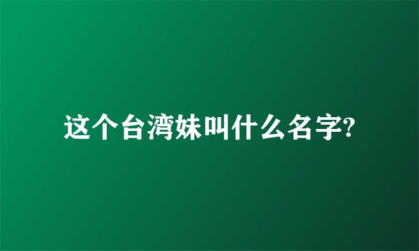 这个台湾妹叫什么名字?