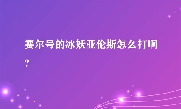 赛尔号的冰妖亚伦斯怎么打啊？