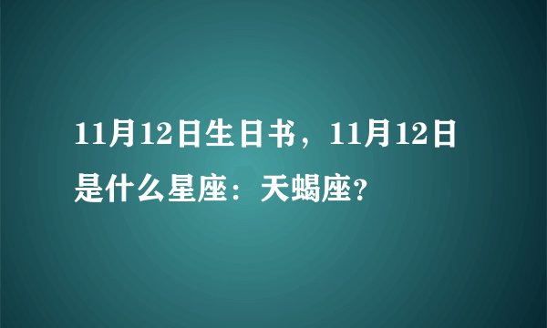 11月12日生日书，11月12日是什么星座：天蝎座？