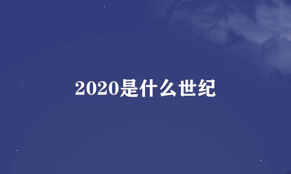 2020是什么世纪