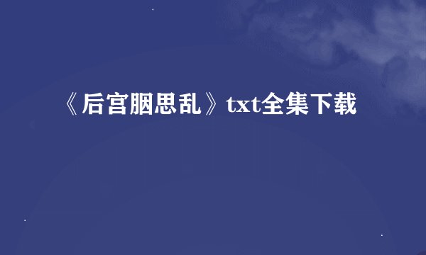 《后宫胭思乱》txt全集下载