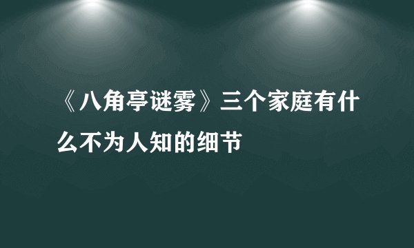 《八角亭谜雾》三个家庭有什么不为人知的细节