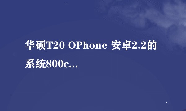 华硕T20 OPhone 安卓2.2的系统800cpu 512RAM。我想刷成G11的系统怎么刷？反正就是不想用这个oPho...