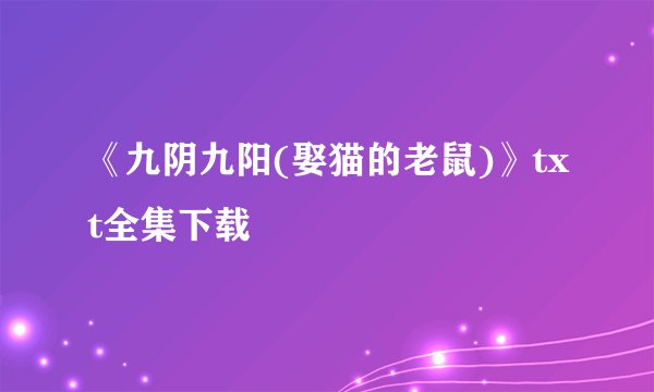 《九阴九阳(娶猫的老鼠)》txt全集下载