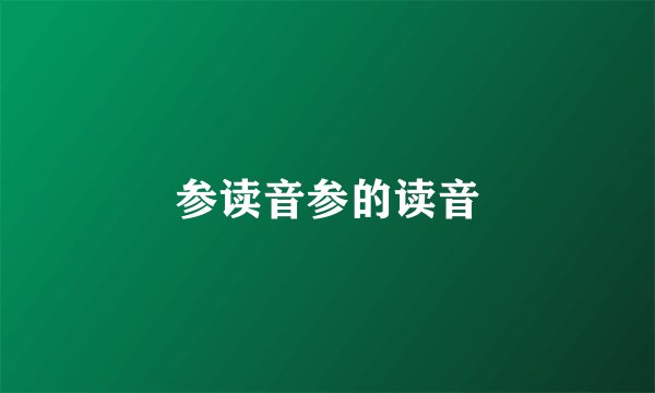 参读音参的读音