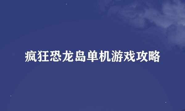 疯狂恐龙岛单机游戏攻略