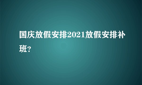 国庆放假安排2021放假安排补班？