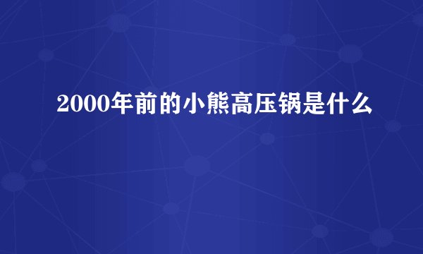2000年前的小熊高压锅是什么
