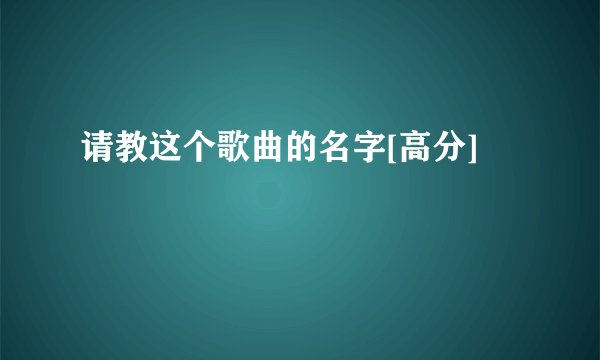 请教这个歌曲的名字[高分]