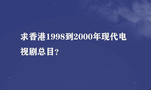 求香港1998到2000年现代电视剧总目？