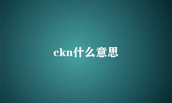 ckn什么意思