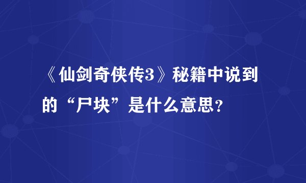 《仙剑奇侠传3》秘籍中说到的“尸块”是什么意思？