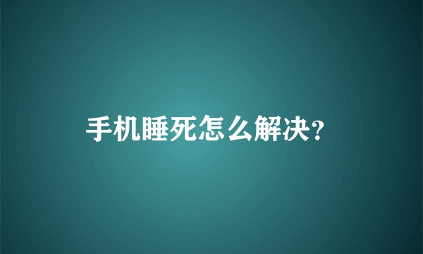 手机睡死怎么解决？