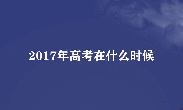 2017年高考在什么时候