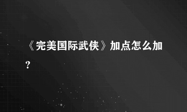 《完美国际武侠》加点怎么加？