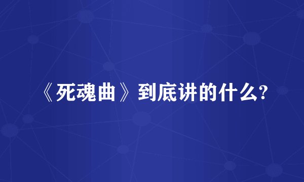 《死魂曲》到底讲的什么?