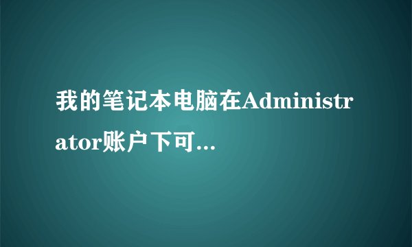 我的笔记本电脑在Administrator账户下可以打开CNTV-BOX客户端，可是在自己创建的用户账户就打不开?