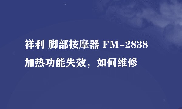 祥利 脚部按摩器 FM-2838 加热功能失效，如何维修