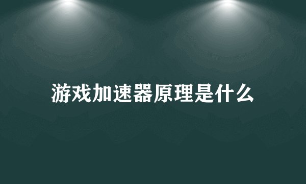 游戏加速器原理是什么