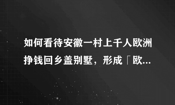 如何看待安徽一村上千人欧洲挣钱回乡盖别墅,形成「欧元村」?