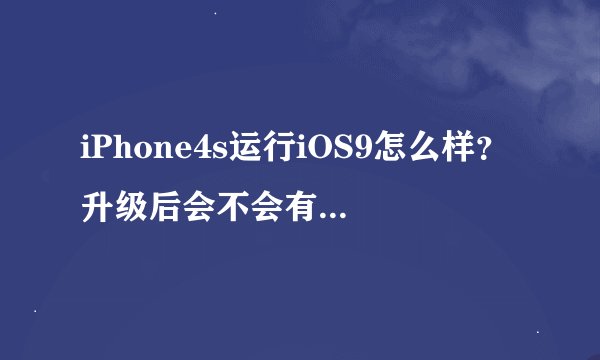 iPhone4s运行iOS9怎么样？升级后会不会有卡顿现象？