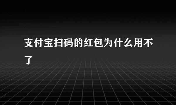 支付宝扫码的红包为什么用不了