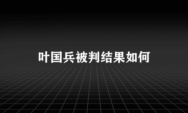 叶国兵被判结果如何