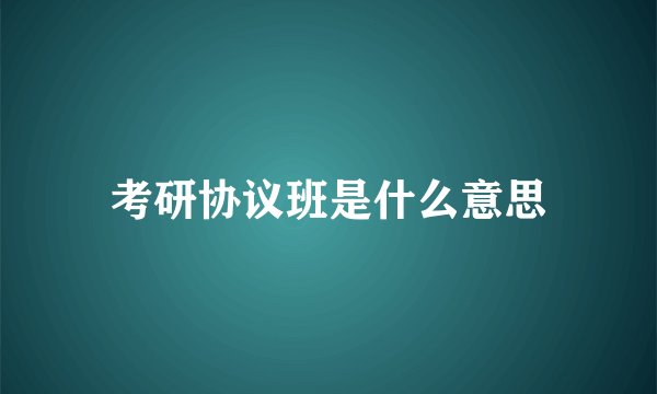 考研协议班是什么意思