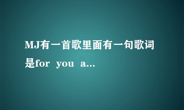 MJ有一首歌里面有一句歌词是for  you  and  for  me.这是哪一首？